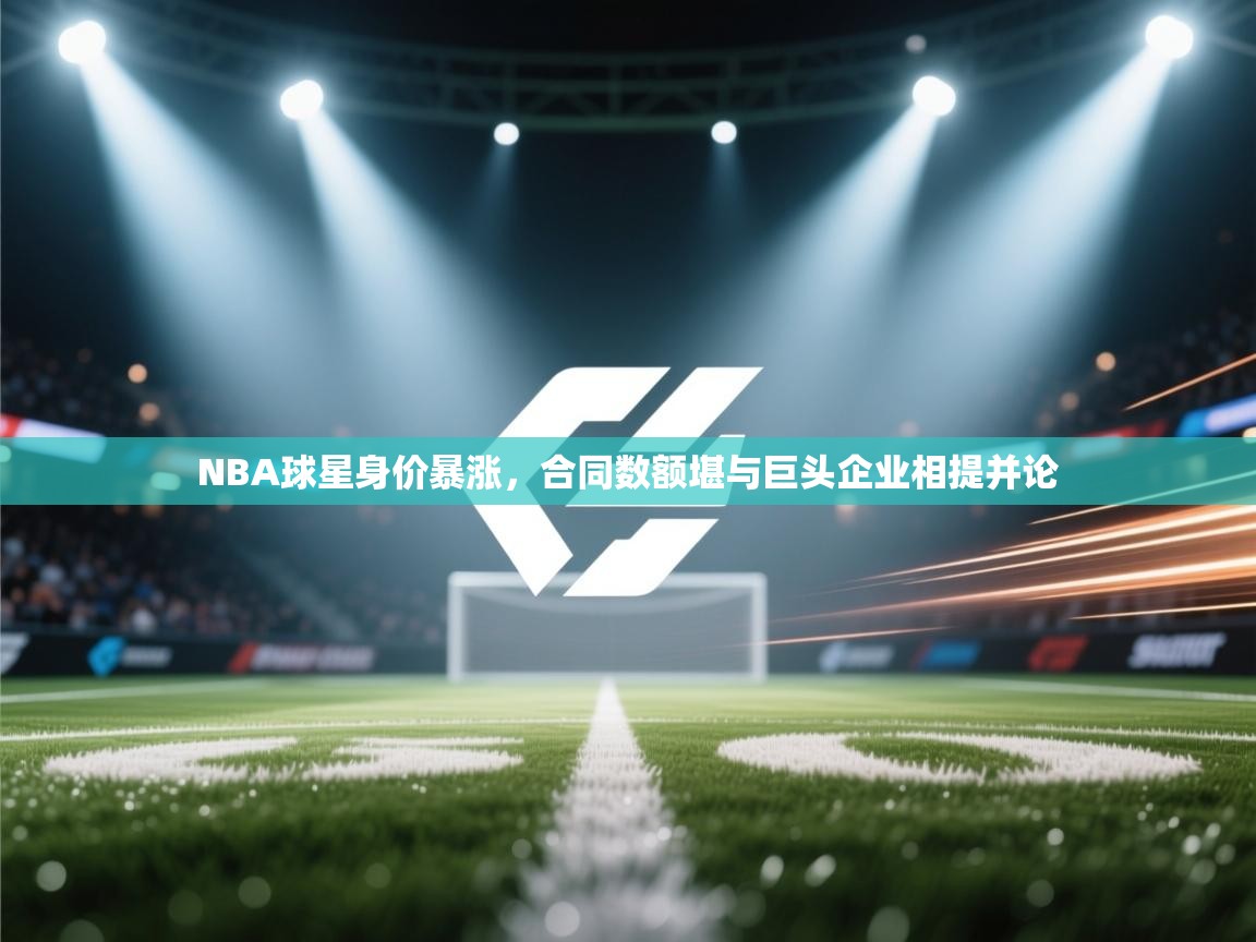 NBA球星身价暴涨，合同数额堪与巨头企业相提并论  第1张